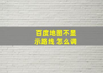 百度地图不显示路线 怎么调